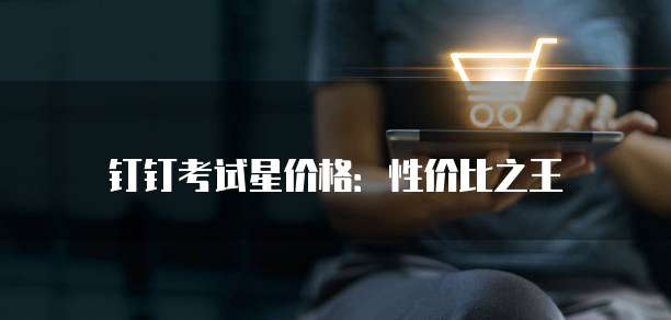 钉钉考试星价格:性价比之王