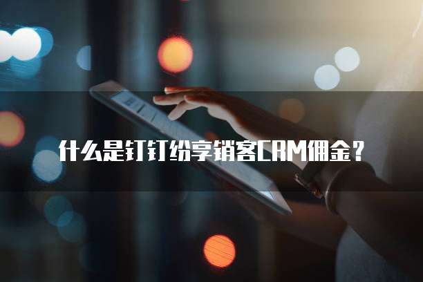 什么是钉钉纷享销客CRM佣金?