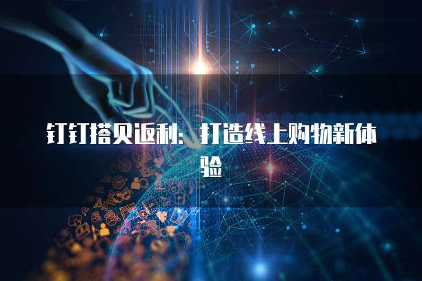 钉钉搭贝返利：打造线上购物新体验