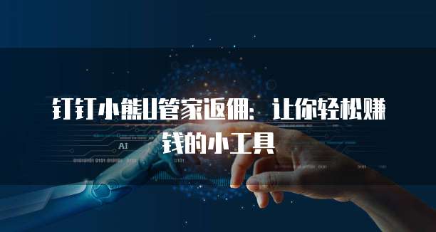 钉钉小熊U管家返佣:让你轻松赚钱的小工具