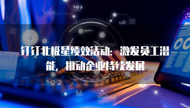 钉钉北极星绩效活动:激发员工潜能,推动企业持续发展