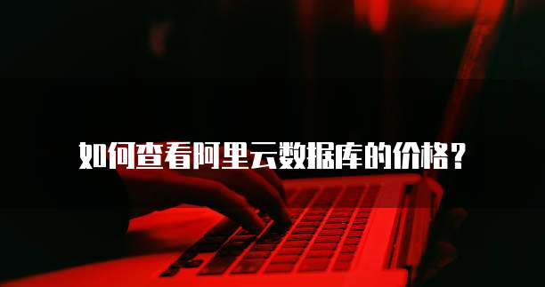 如何查看阿里云数据库的价格?