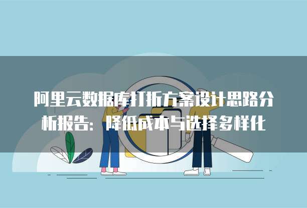 阿里云数据库打折方案设计思路分析报告:降低成本与选择多样化