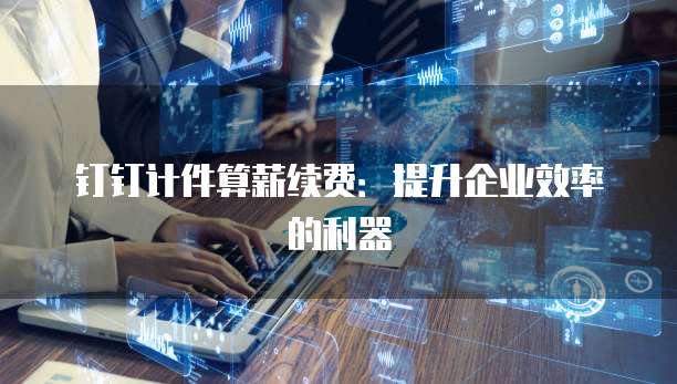 钉钉计件算薪续费:提升企业效率的利器