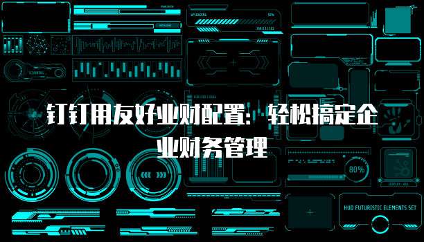 钉钉用友好业财配置:轻松搞定企业财务管理
