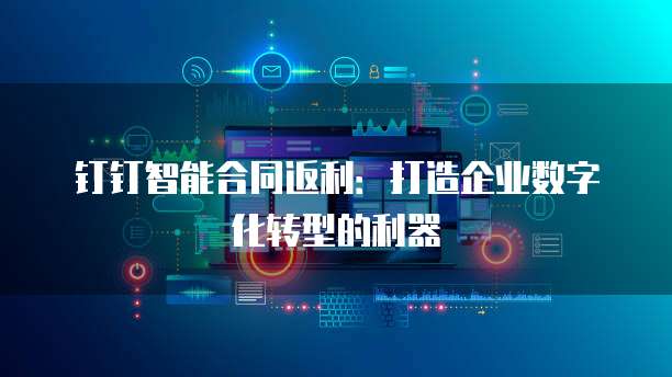 钉钉智能合同返利:打造企业数字化转型的利器