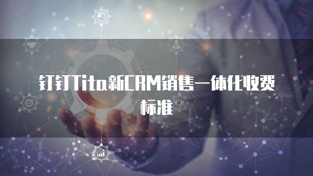 钉钉Tita新CRM销售一体化收费标准