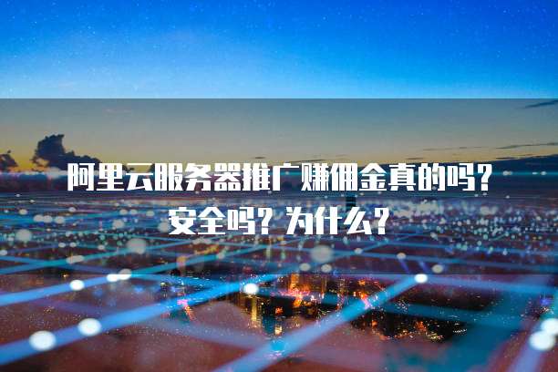 阿里云服务器推广赚佣金真的吗?安全吗?为什么?