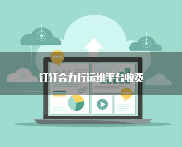 钉钉合力行运维平台收费