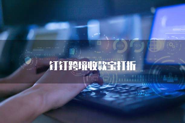 钉钉跨境收款宝打折