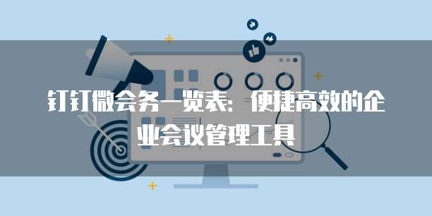 钉钉微会务一览表：便捷高效的企业会议管理工具