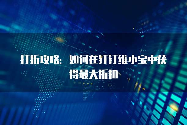 打折攻略:如何在钉钉维小宝中获得最大折扣