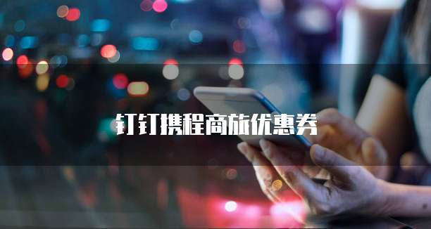 钉钉携程商旅优惠券