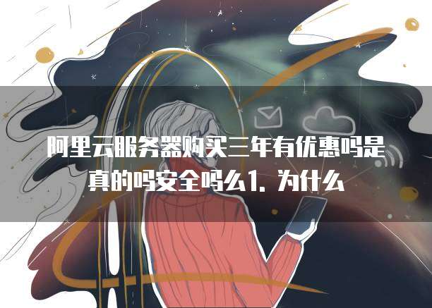 阿里云服务器购买三年有优惠吗是真的吗吗安全吗么