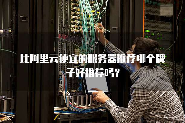 比阿里云便宜的服务器推荐哪个牌子好推荐吗?