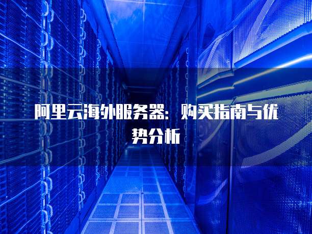 阿里云海外服务器:购买指南与优势分析