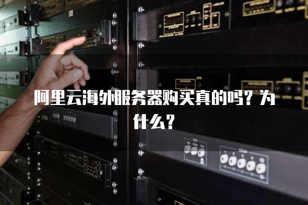 阿里云海外服务器购买真的吗?为什么?