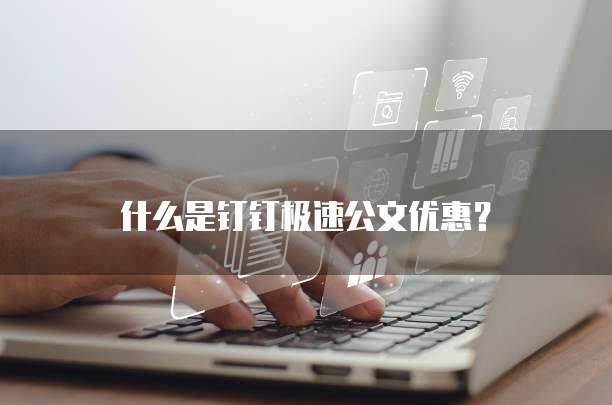 什么是钉钉极速公文优惠？