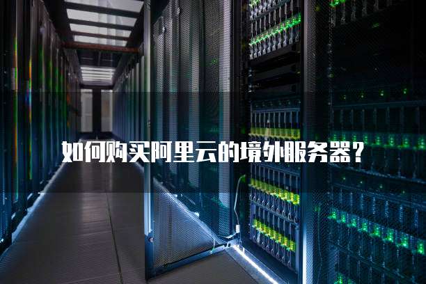 如何购买阿里云的境外服务器？