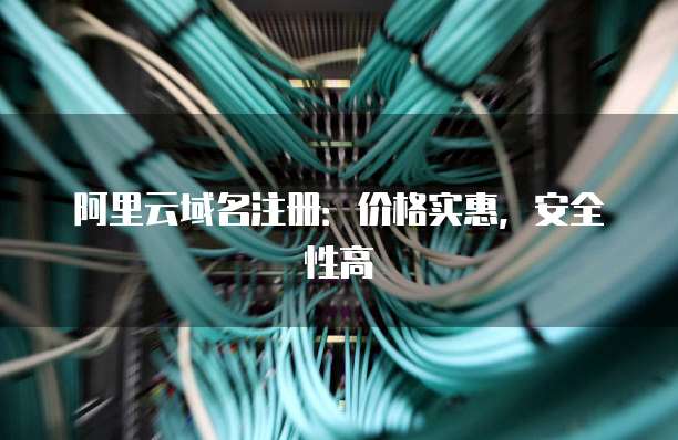 阿里云域名注册:价格实惠,安全性高