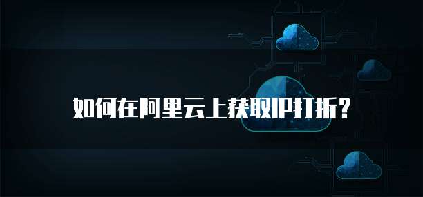 如何在阿里云上获取IP打折?