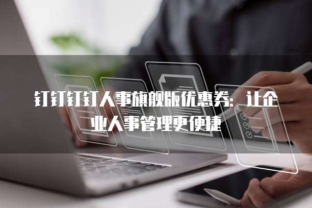 钉钉钉钉人事旗舰版优惠券:让企业人事管理更便捷