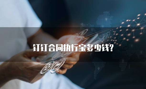 钉钉合同执行宝多少钱？