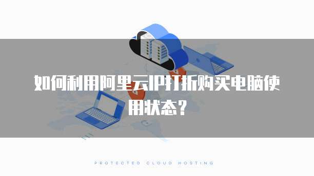 如何利用阿里云IP打折购买电脑使用状态?