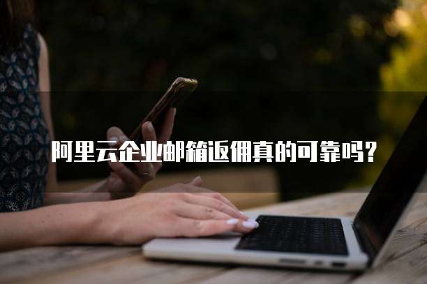 阿里云企业邮箱返佣真的可靠吗?