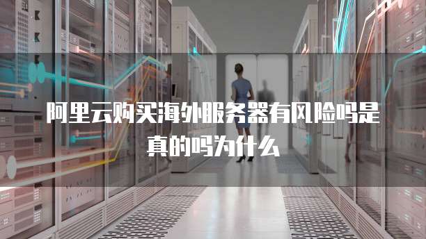 阿里云购买海外服务器有风险吗是真的吗为什么
