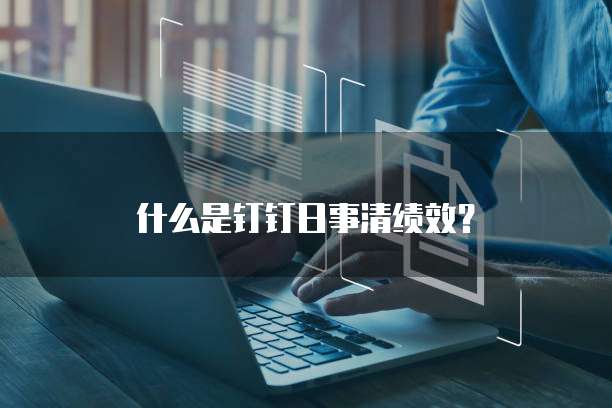 什么是钉钉日事清绩效？