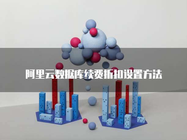 阿里云数据库续费折扣设置方法
