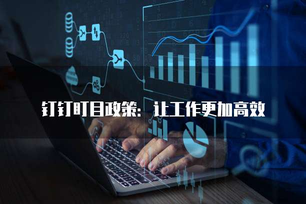 钉钉盯目政策:让工作更加高效