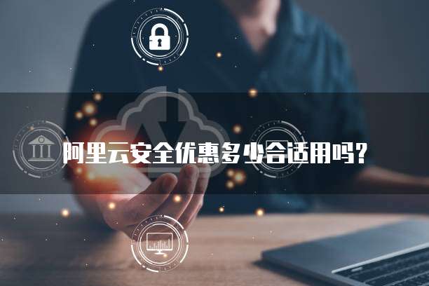 阿里云安全优惠多少合适用吗?