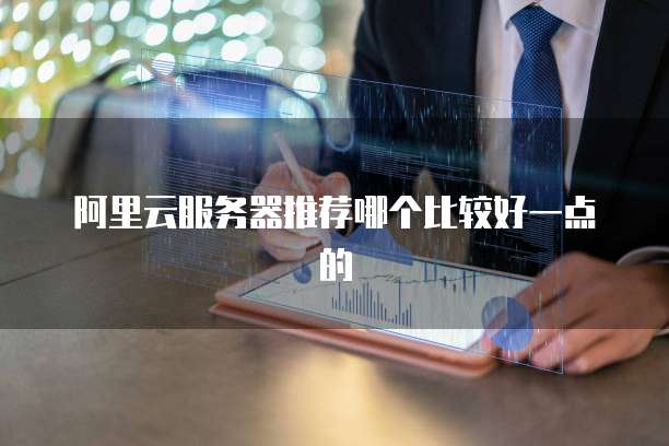 阿里云服务器推荐哪个比较好一点的