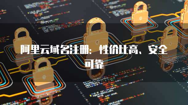 阿里云域名注册:性价比高、安全可靠