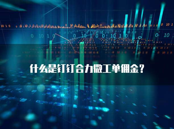 什么是钉钉合力微工单佣金？