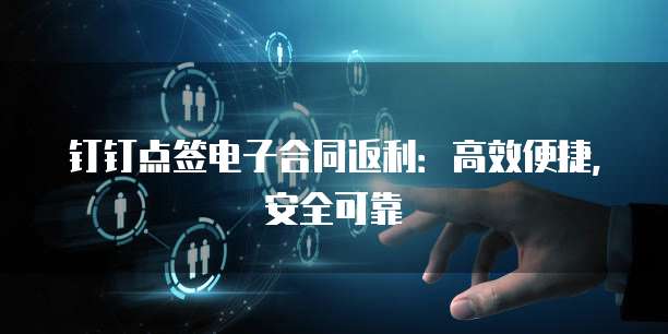 钉钉点签电子合同返利:高效便捷,安全可靠