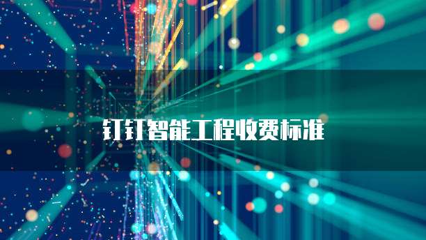 钉钉智能工程收费标准