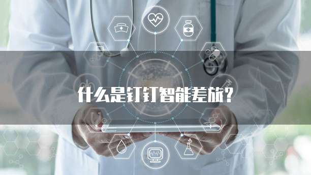 什么是钉钉智能差旅?