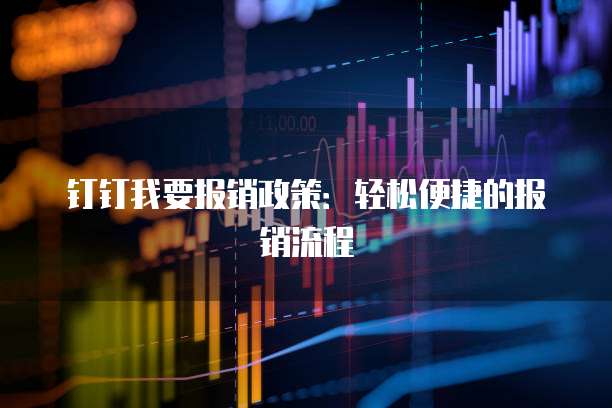 钉钉我要报销政策:轻松便捷的报销流程
