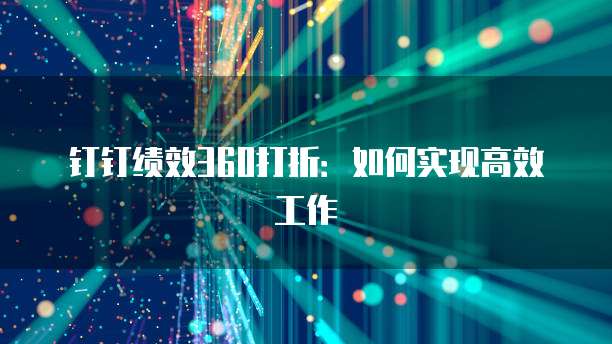 钉钉绩效360打折:如何实现高效工作