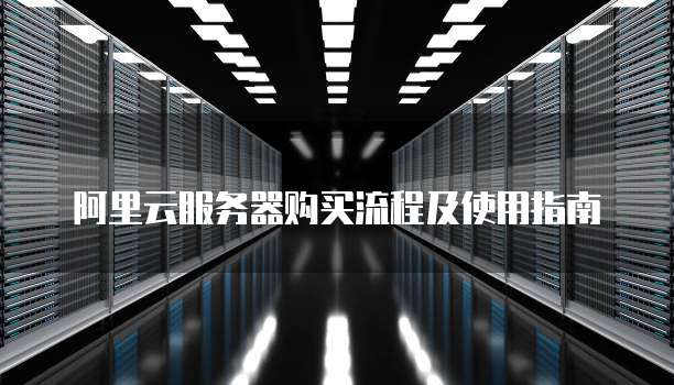 阿里云服务器购买流程及使用指南