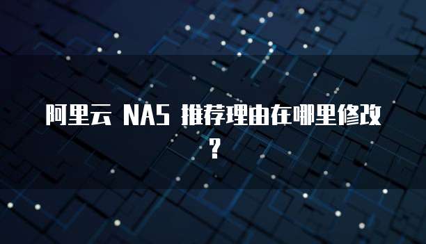 阿里云 NAS 推荐理由在哪里修改?