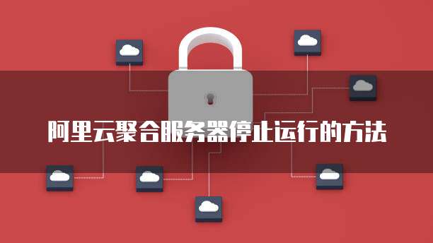 阿里云聚合服务器停止运行的方法