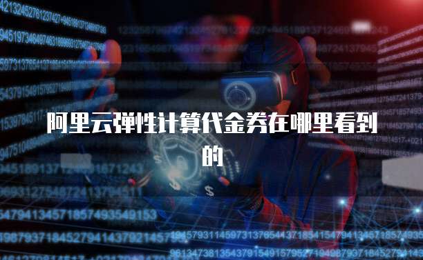 阿里云弹性计算代金券在哪里看到的