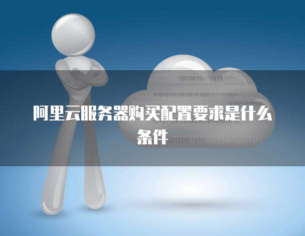 阿里云服务器购买配置要求是什么条件
