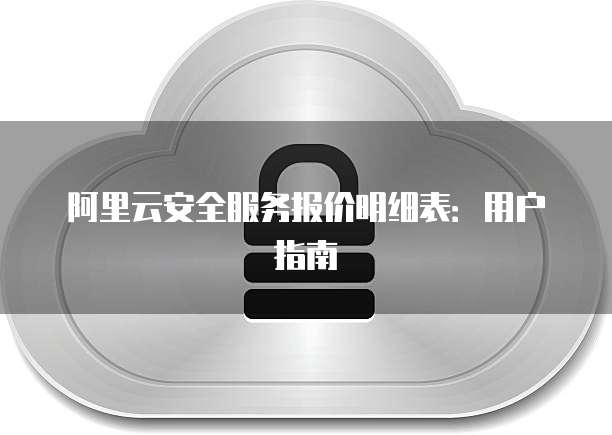 阿里云安全服务报价明细表:用户指南