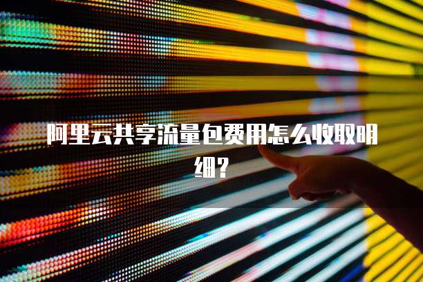 阿里云共享流量包费用怎么收取明细?