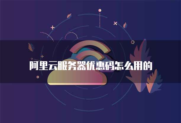 阿里云服务器优惠码怎么用的